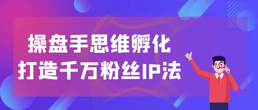 
操盘手思维孵化打造千万粉丝IP法
-小五分享网 - 专注于分享网络优质资源
-第1
张图片